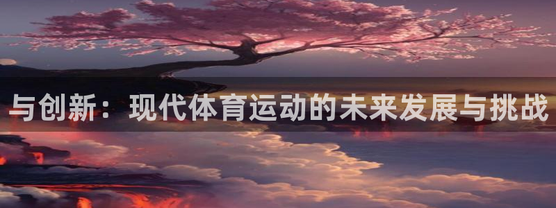 必发官网下载娱乐：与创新：现代体育运动的未来发展与挑
