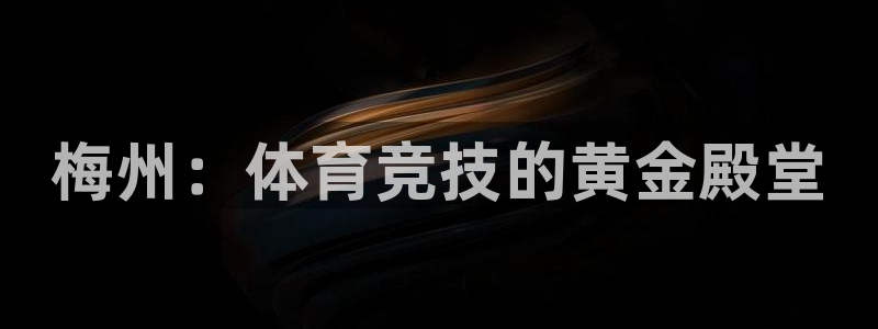 必发官网下载招商电话号码是多少号：梅州：体育竞技的黄金殿堂