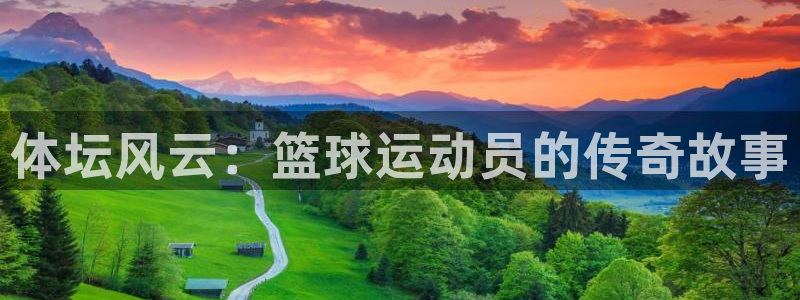 必发官网下载注册：体坛风云：篮球运动员的传奇故事