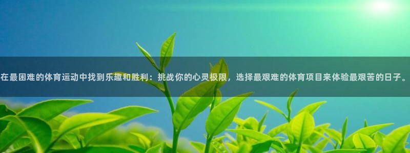 必发官网下载官方客服电话：在最困难的体育运动中找到乐趣和胜利