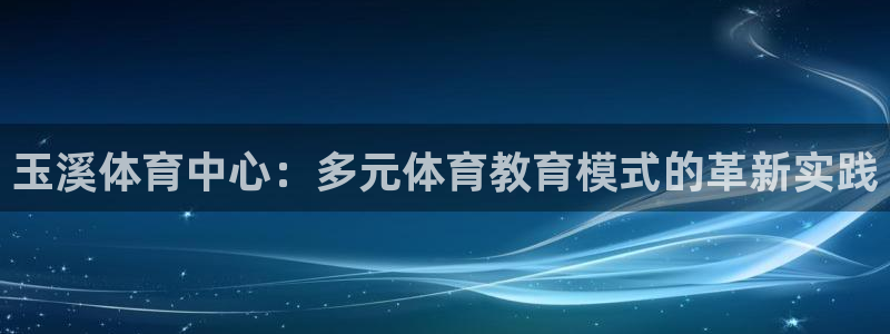 必发官方正版app集团官网首页：玉溪体育中心：多元体育教育模