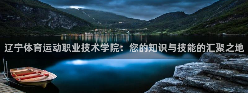 必发官网下载软件：辽宁体育运动职业技术学院：您的知识与技能的