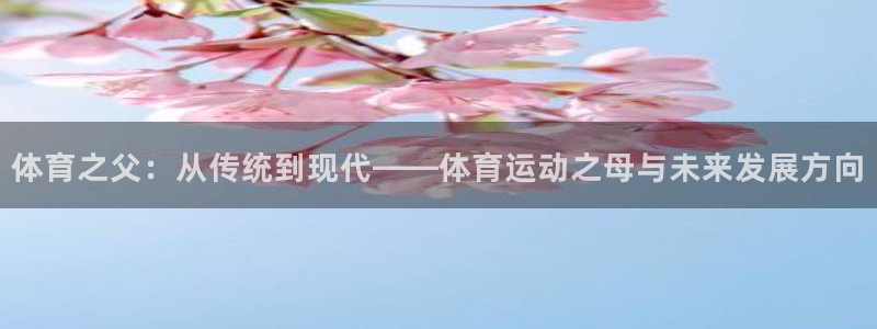 必发官网下载平台是正规平台吗：体育之父：从传统到现代——体育