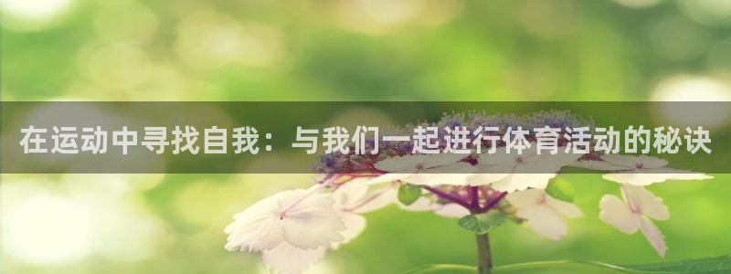  必发集团全部平台：在运动中寻找自我：与我们一起进行体育活动的