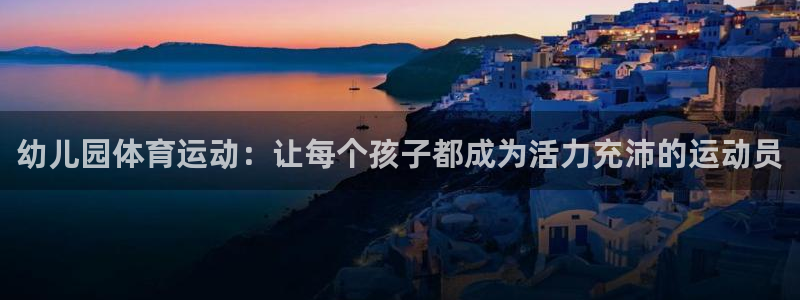 必发入口：幼儿园体育运动：让每个孩子都成为活力充沛的运动员