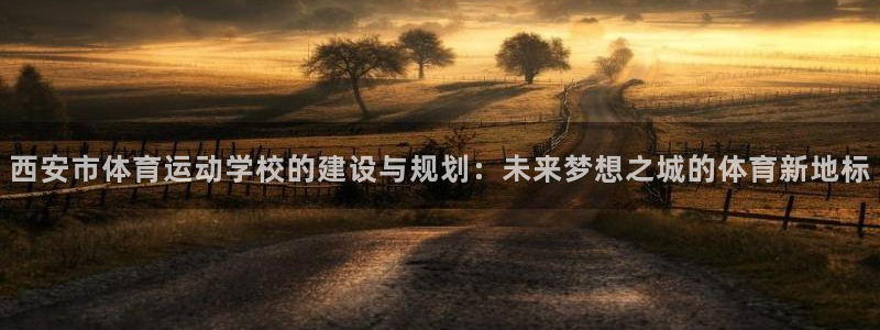 必发官网下载平台假的吗是真的吗：西安市体育运动学校的