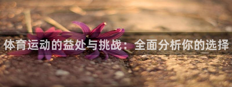 必发官方正版app集团官网网址：体育运动的益处与挑战